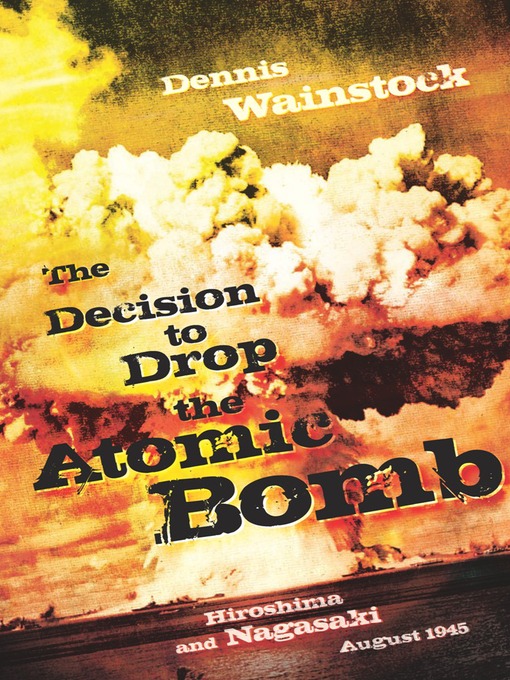 Title details for The Decision to Drop the Atomic Bomb by Dennis D. Wainstock - Available